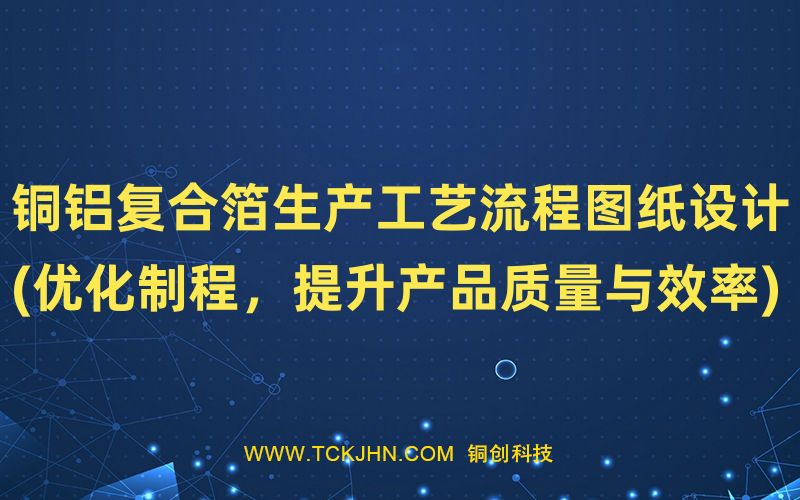 銅鋁復合箔生產工藝流程圖紙設計(優化制程，提升產品