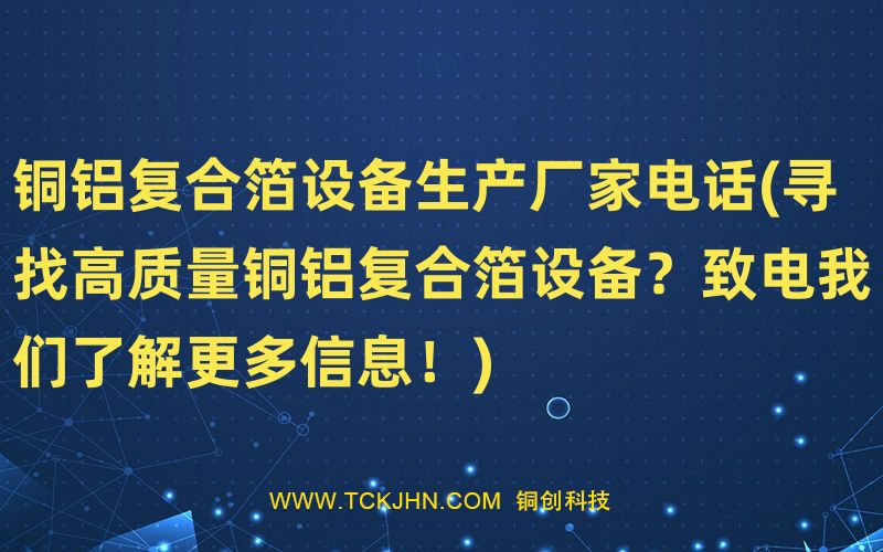 銅鋁復合箔設備生產廠家電話(尋找高質量銅鋁復合箔設