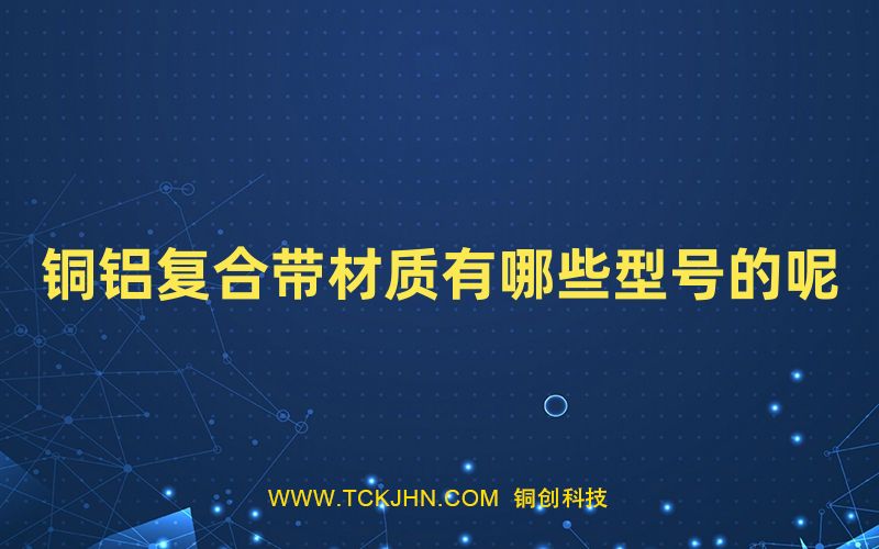 銅鋁復合帶材質有哪些型號的呢